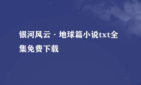 银河风云·地球篇小说txt全集免费下载