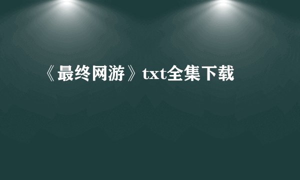 《最终网游》txt全集下载