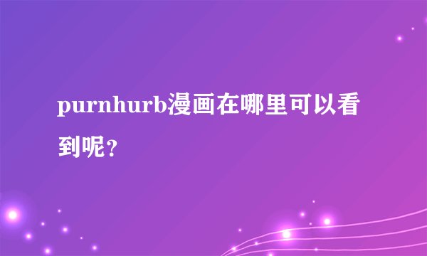 purnhurb漫画在哪里可以看到呢？
