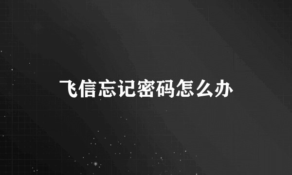 飞信忘记密码怎么办