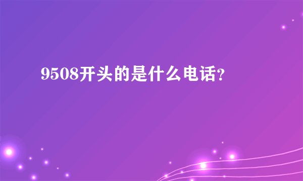 9508开头的是什么电话？
