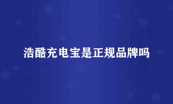 浩酷充电宝是正规品牌吗