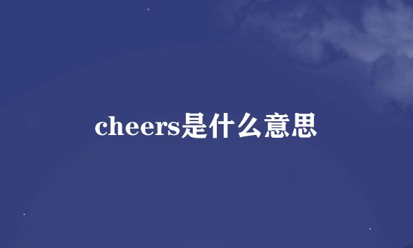 cheers是什么意思