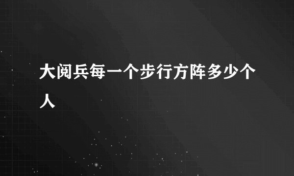 大阅兵每一个步行方阵多少个人