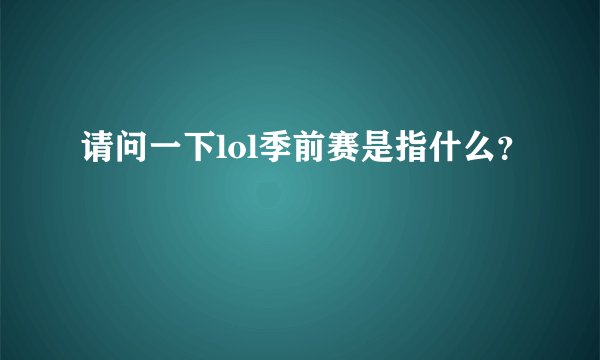 请问一下lol季前赛是指什么？