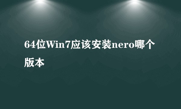 64位Win7应该安装nero哪个版本