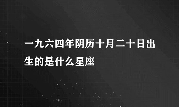 一九六四年阴历十月二十日出生的是什么星座