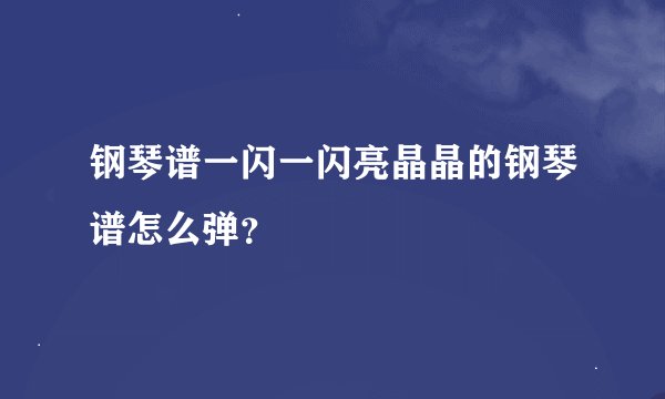 钢琴谱一闪一闪亮晶晶的钢琴谱怎么弹？