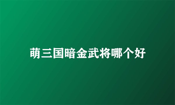 萌三国暗金武将哪个好