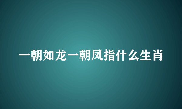 一朝如龙一朝凤指什么生肖