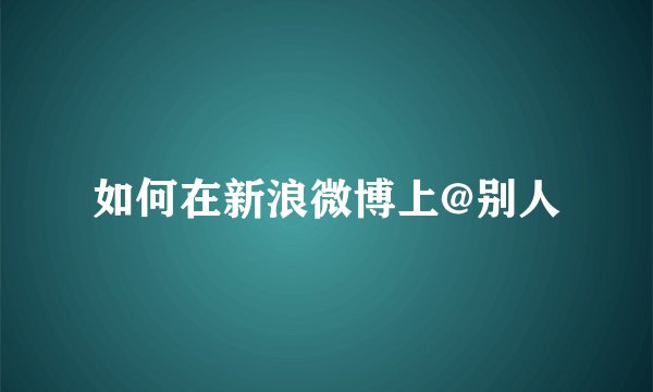 如何在新浪微博上@别人