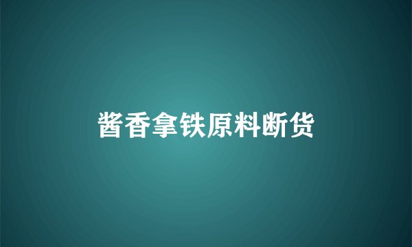 酱香拿铁原料断货