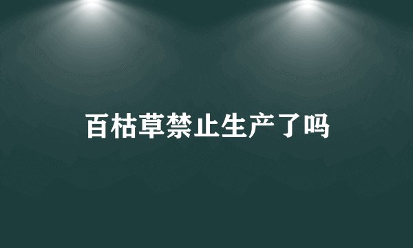 百枯草禁止生产了吗