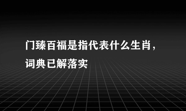 门臻百福是指代表什么生肖，词典已解落实