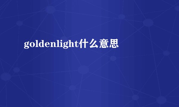 goldenlight什么意思
