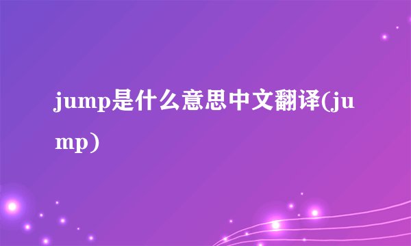 jump是什么意思中文翻译(jump)
