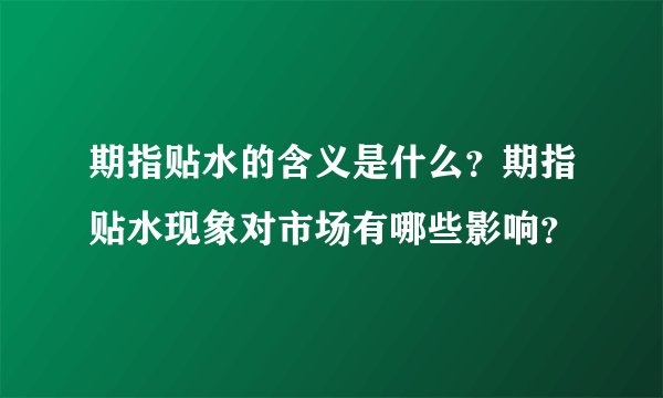 期指贴水的含义是什么？期指贴水现象对市场有哪些影响？