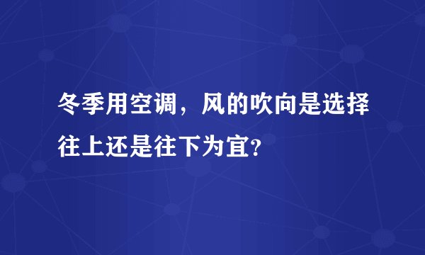 冬季用空调，风的吹向是选择往上还是往下为宜？