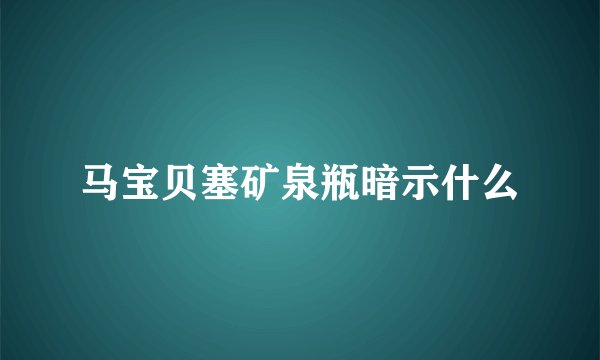 马宝贝塞矿泉瓶暗示什么