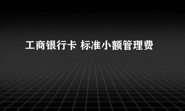工商银行卡 标准小额管理费
