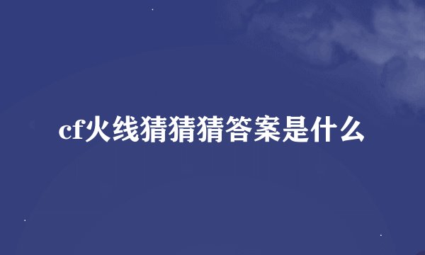 cf火线猜猜猜答案是什么