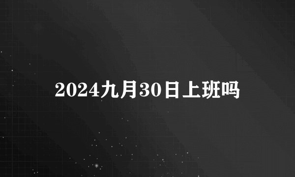 2024九月30日上班吗