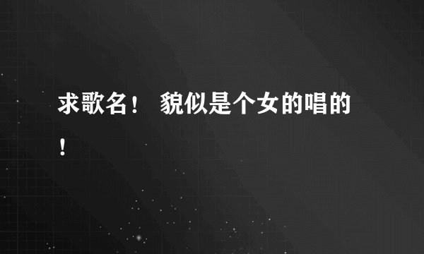 求歌名！ 貌似是个女的唱的！