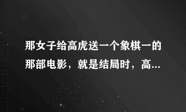 那女子给高虎送一个象棋一的那部电影，就是结局时，高虎后面当了将军的那部电影名称叫什么？