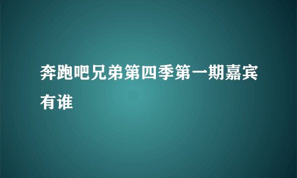 奔跑吧兄弟第四季第一期嘉宾有谁