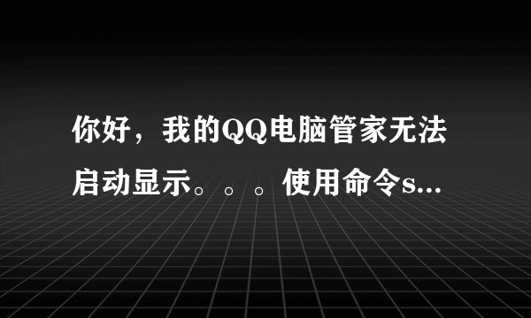你好，我的QQ电脑管家无法启动显示。。。使用命令sxstrace.exe工具