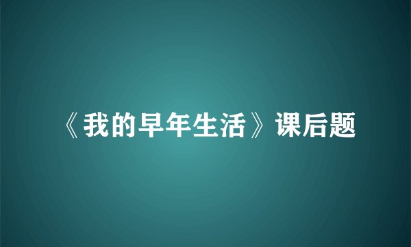 《我的早年生活》课后题
