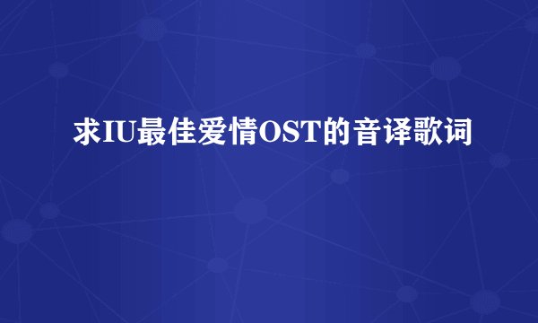 求IU最佳爱情OST的音译歌词