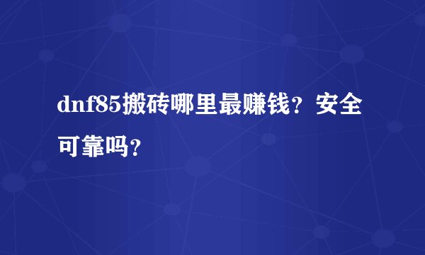 dnf85搬砖哪里最赚钱？安全可靠吗？