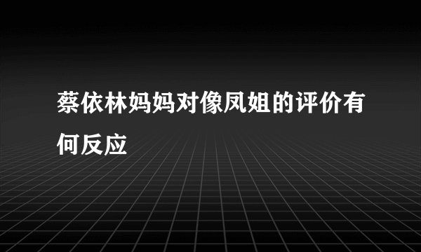 蔡依林妈妈对像凤姐的评价有何反应
