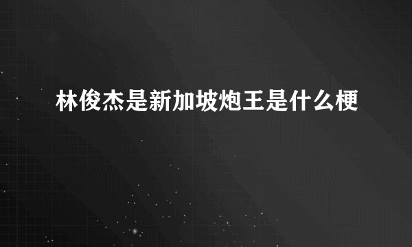 林俊杰是新加坡炮王是什么梗