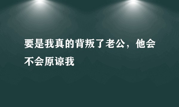 要是我真的背叛了老公，他会不会原谅我