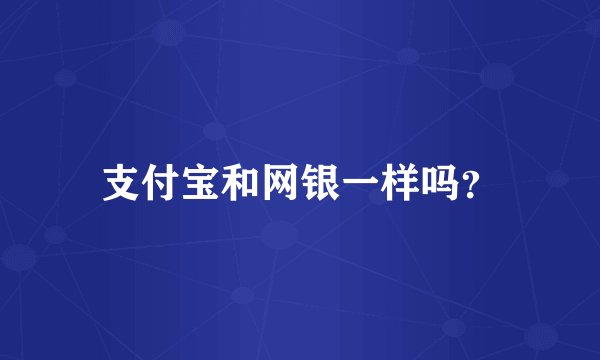 支付宝和网银一样吗？