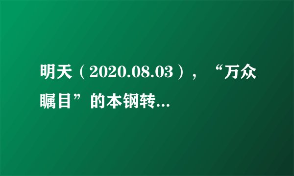 明天（2020.08.03），“万众瞩目”的本钢转债要上市了