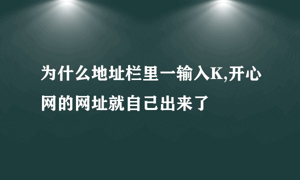 为什么地址栏里一输入K,开心网的网址就自己出来了