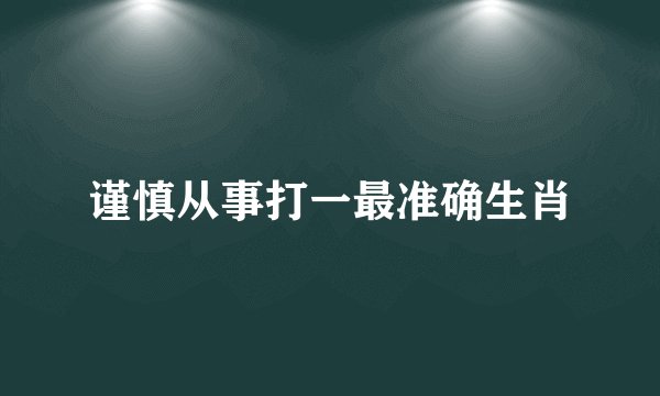 谨慎从事打一最准确生肖