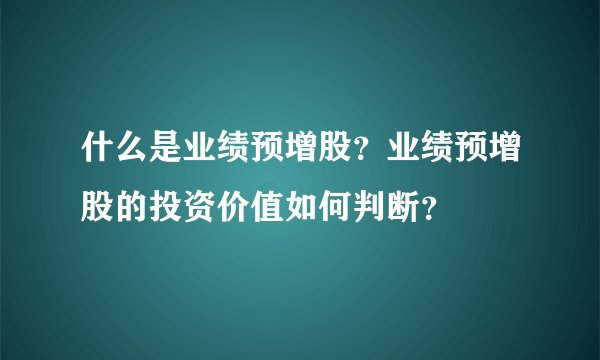 什么是业绩预增股？业绩预增股的投资价值如何判断？