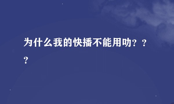 为什么我的快播不能用叻？？？