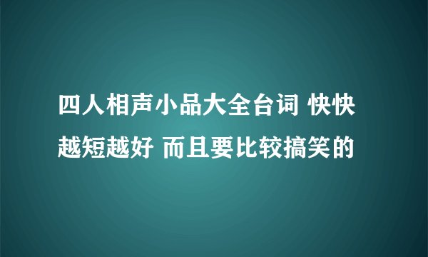 四人相声小品大全台词 快快 越短越好 而且要比较搞笑的