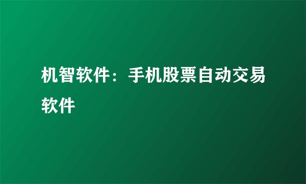 机智软件：手机股票自动交易软件