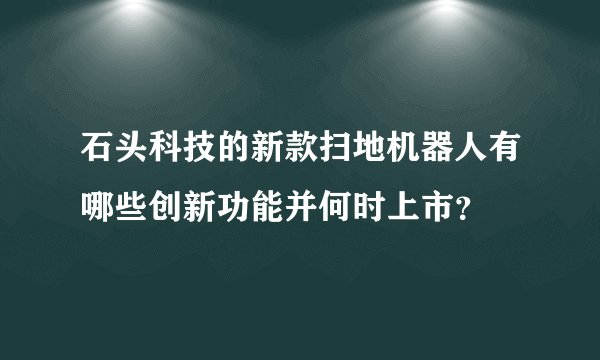 石头科技的新款扫地机器人有哪些创新功能并何时上市？