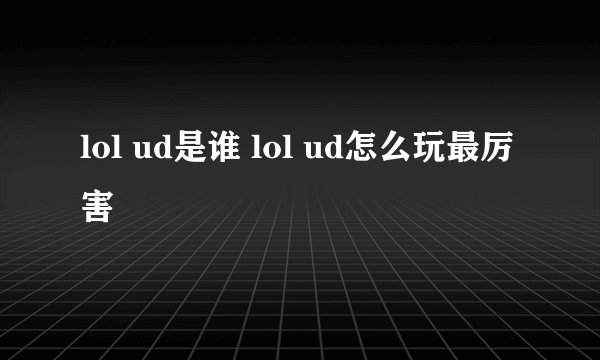 lol ud是谁 lol ud怎么玩最厉害