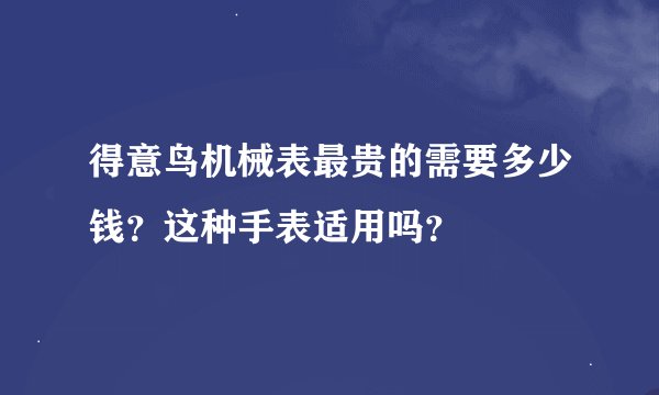 得意鸟机械表最贵的需要多少钱？这种手表适用吗？