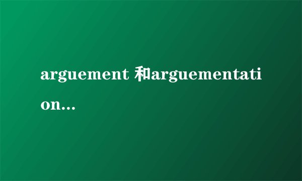 arguement 和arguementation有什么区别？