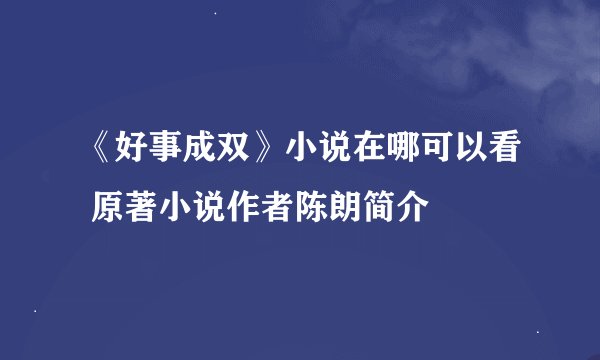 《好事成双》小说在哪可以看 原著小说作者陈朗简介