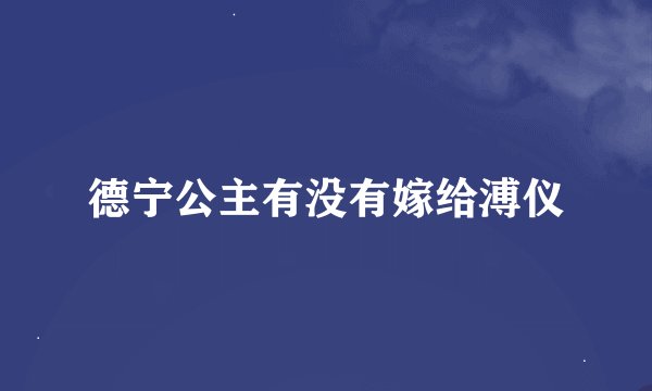 德宁公主有没有嫁给溥仪